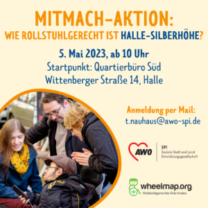 Auf dem Bild steht: MITMACH-AKTION: WIE ROLLSTUHLGERECHT IST HALLE-SILBERHÖHE? 5. Mai 2023, ab 10 Uhr Startpunkt: Quartierbüro Süd Wittenberger Straße 14, Halle Anmeldung per Mail: t.nauhaus@awo-spi.de Links ist ein Foto in einer Kreisform, das Foto zeigt vier Personen, von denen zwei im Rollstuhl sitzen. Sie schauen auf ein Smartphone. Die Gruppe nimmt an einem Mapping-Event teil. 